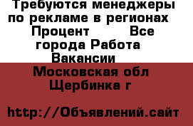 Требуются менеджеры по рекламе в регионах › Процент ­ 50 - Все города Работа » Вакансии   . Московская обл.,Щербинка г.